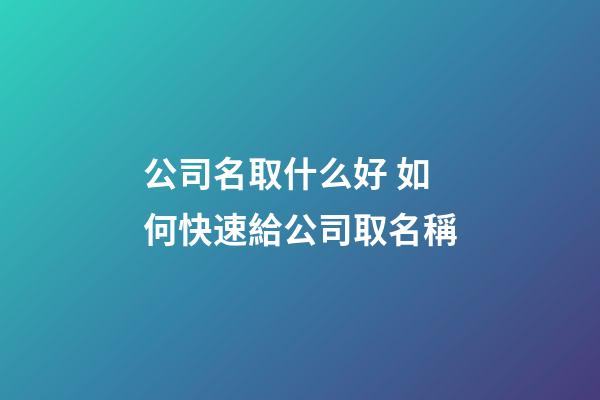 公司名取什么好 如何快速給公司取名稱-第1張-公司起名-玄機(jī)派